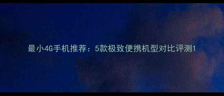 图片 最小4G手机推荐：5款极致便携机型对比评测1