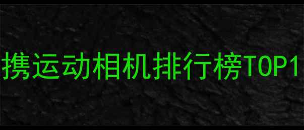 图片 最小运动相机推荐：便携运动相机排行榜TOP10深度测评与选购指南2