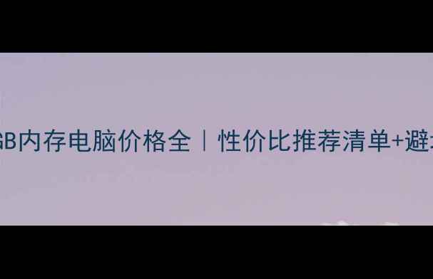 图片 最新16GB内存电脑价格全｜性价比推荐清单+避坑指南1