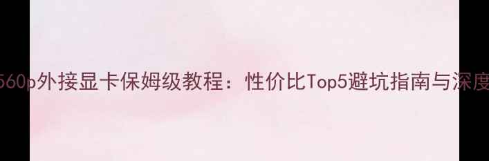图片 最新2560p外接显卡保姆级教程：性价比Top5避坑指南与深度实测1