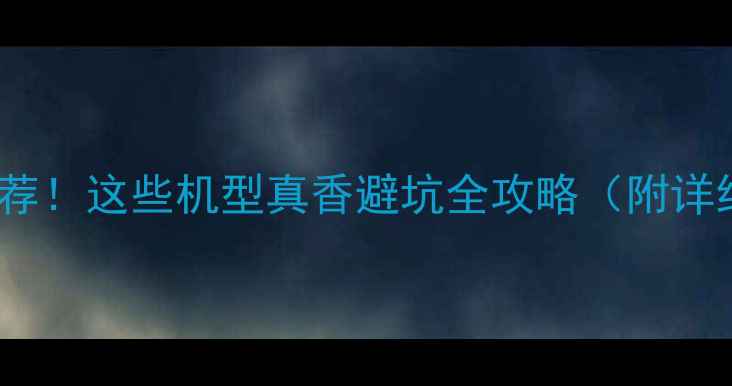 图片 最新5G手机推荐！这些机型真香避坑全攻略（附详细参数对比）1