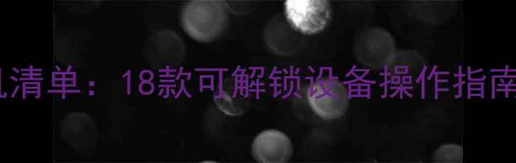 图片 最新root手机清单：18款可解锁设备操作指南与风险提示1
