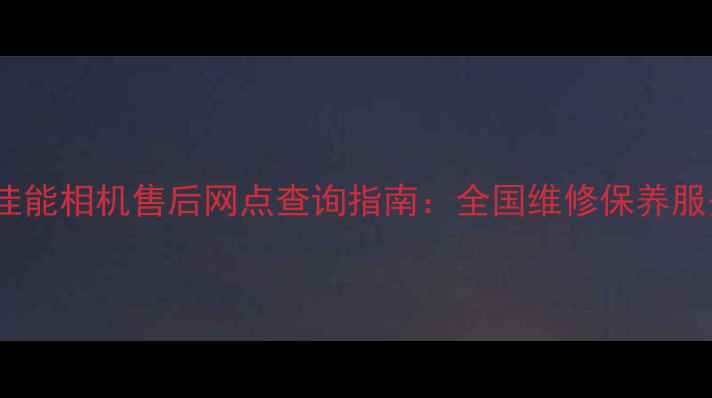 图片 最新佳能相机售后网点查询指南：全国维修保养服务全1