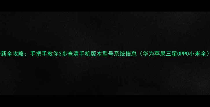图片 最新全攻略：手把手教你3步查清手机版本型号系统信息（华为苹果三星OPPO小米全）1
