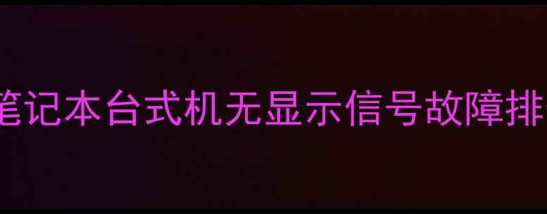 图片 最新全攻略：笔记本台式机无显示信号故障排查与解决方法1