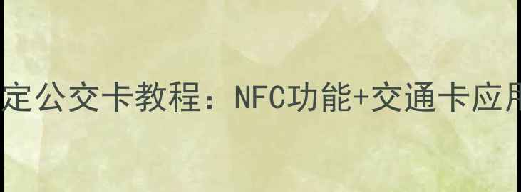 图片 最新全流程手机绑定公交卡教程：NFC功能+交通卡应用保姆级操作指南2