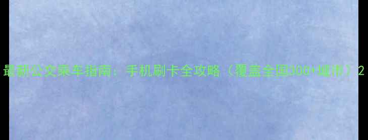 图片 最新公交乘车指南：手机刷卡全攻略（覆盖全国300+城市）2
