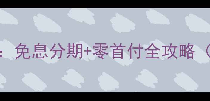 图片 最新分期购机指南：免息分期+零首付全攻略（附真实案例分析）