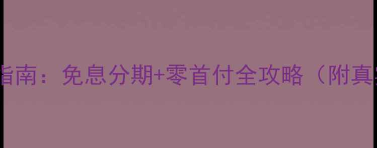 图片 最新分期购机指南：免息分期+零首付全攻略（附真实案例分析）1