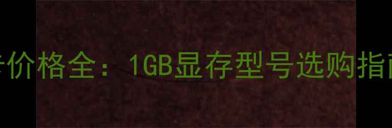 图片 最新华硕显卡价格全：1GB显存型号选购指南与避坑技巧