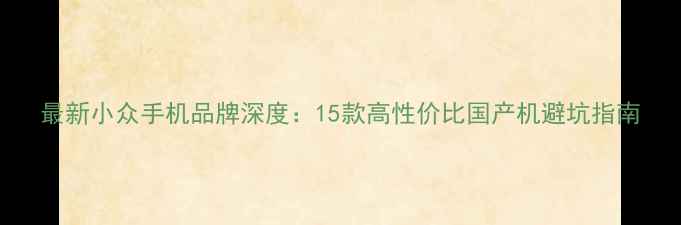 图片 最新小众手机品牌深度：15款高性价比国产机避坑指南