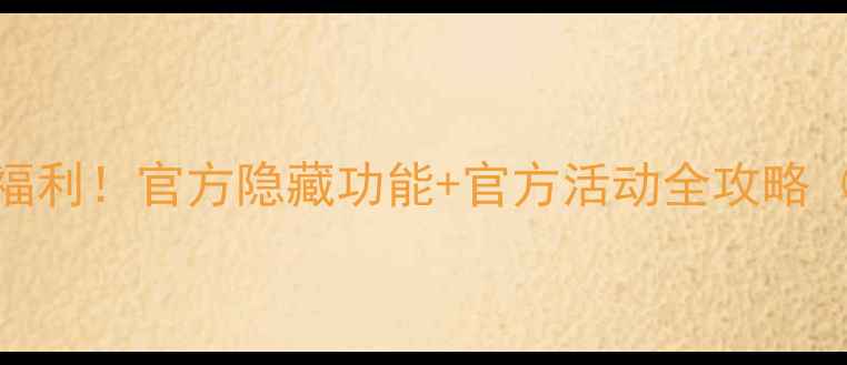 图片 最新手机免费福利！官方隐藏功能+官方活动全攻略（附领取教程）