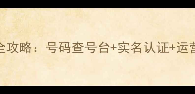 图片 最新手机号状态查询全攻略：号码查号台+实名认证+运营商服务状态一键搞定
