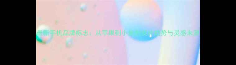 图片 最新手机品牌标志：从苹果到小米的设计趋势与灵感来源