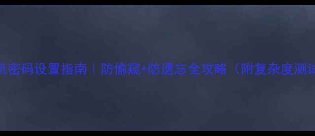 图片 最新手机密码设置指南｜防偷窥+防遗忘全攻略（附复杂度测试工具）