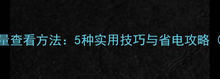 图片 最新手机电量查看方法：5种实用技巧与省电攻略（图文教程）