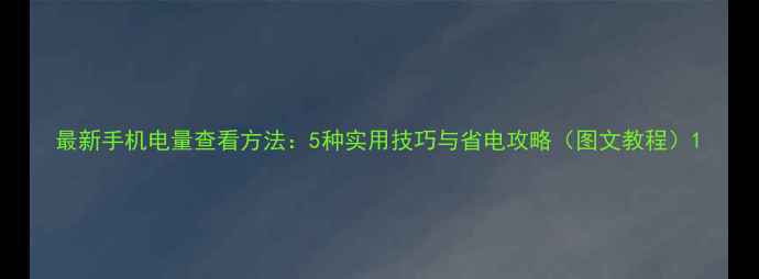 图片 最新手机电量查看方法：5种实用技巧与省电攻略（图文教程）1