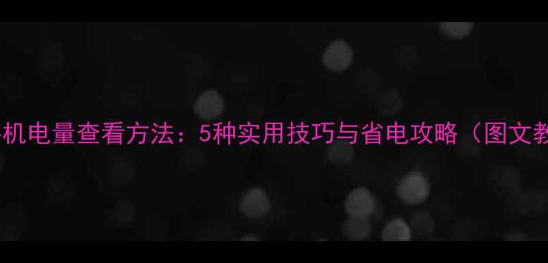 图片 最新手机电量查看方法：5种实用技巧与省电攻略（图文教程）2