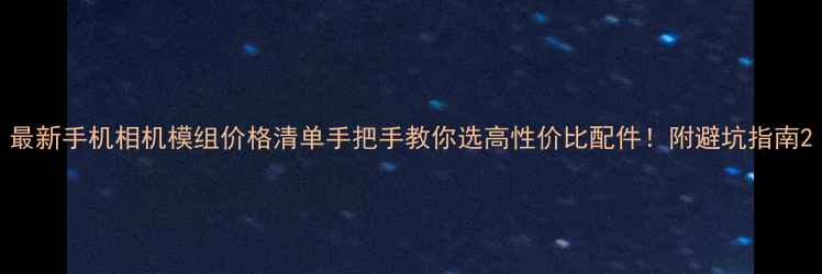 图片 最新手机相机模组价格清单手把手教你选高性价比配件！附避坑指南2