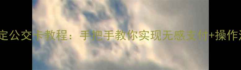 图片 最新手机绑定公交卡教程：手把手教你实现无感支付+操作注意事项全2