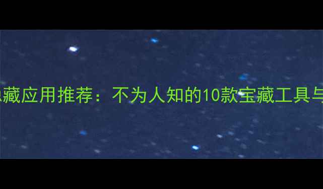 图片 最新手机隐藏应用推荐：不为人知的10款宝藏工具与实用技巧1