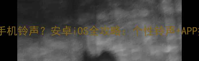 图片 最新指南如何设置手机铃声？安卓iOS全攻略：个性铃声+APP推荐+音效增强技巧