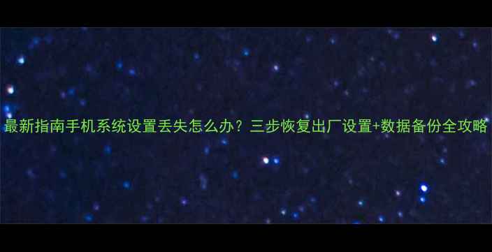 图片 最新指南手机系统设置丢失怎么办？三步恢复出厂设置+数据备份全攻略