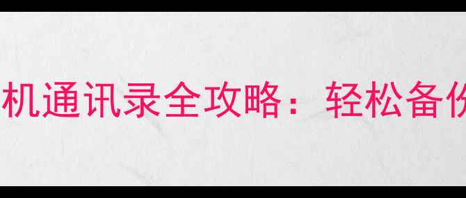 图片 最新教程微信导出手机通讯录全攻略：轻松备份、迁移与安全管理1