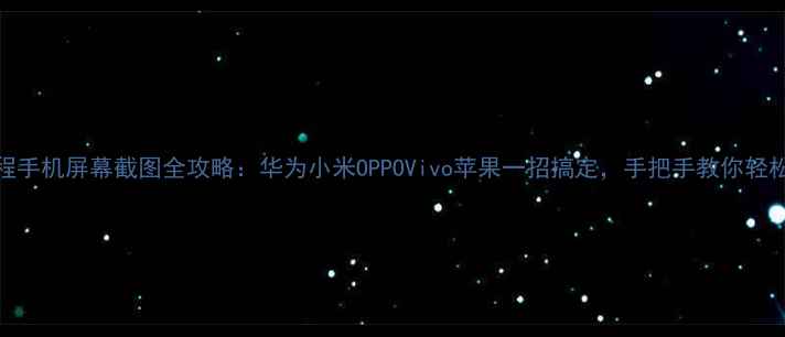 图片 最新教程手机屏幕截图全攻略：华为小米OPPOVivo苹果一招搞定，手把手教你轻松抓屏！