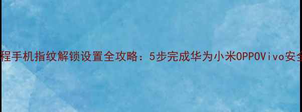 图片 最新教程手机指纹解锁设置全攻略：5步完成华为小米OPPOVivo安全验证1