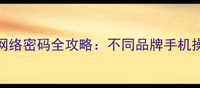 图片 最新教程手机查看网络密码全攻略：不同品牌手机操作指南与实用技巧