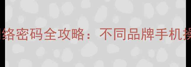 图片 最新教程手机查看网络密码全攻略：不同品牌手机操作指南与实用技巧2