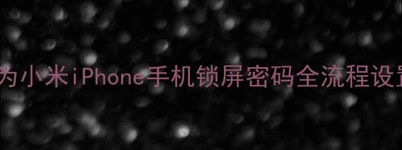 图片 最新教程：华为小米iPhone手机锁屏密码全流程设置与安全指南1