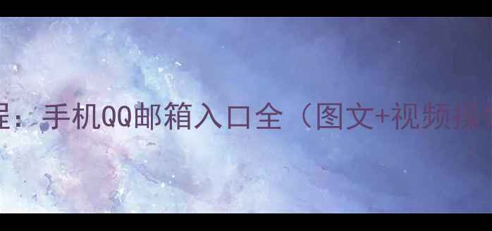 图片 最新教程：手机QQ邮箱入口全（图文+视频操作指南）