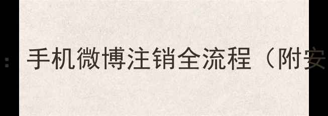 图片 最新教程：手机微博注销全流程（附安全指南）