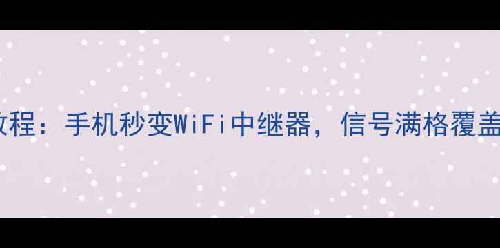 图片 最新教程：手机秒变WiFi中继器，信号满格覆盖全屋1