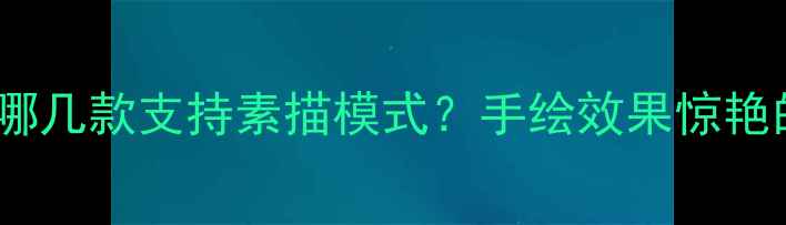 图片 最新数码相机推荐：哪几款支持素描模式？手绘效果惊艳的三大神器深度测评1