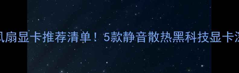 图片 最新无风扇显卡推荐清单！5款静音散热黑科技显卡深度测评