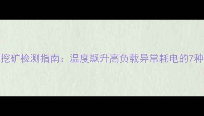 图片 最新显卡挖矿检测指南：温度飙升高负载异常耗电的7种识别方法