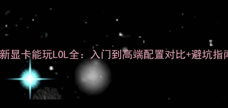 图片 最新显卡能玩LOL全：入门到高端配置对比+避坑指南2