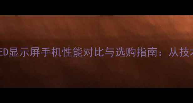 图片 最新款OLED手机深度OLED显示屏手机性能对比与选购指南：从技术到市场的全方位评测2