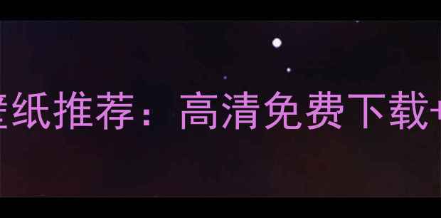 图片 最新款手机动态壁纸推荐：高清免费下载+个性化设置指南1