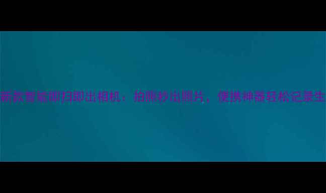 图片 最新款智能即扫即出相机：拍照秒出照片，便携神器轻松记录生活