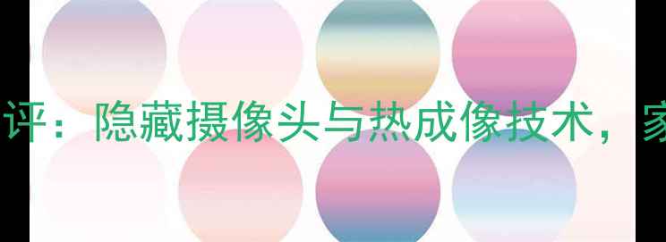 图片 最新款透视相机测评：隐藏摄像头与热成像技术，家庭安防必备神器1