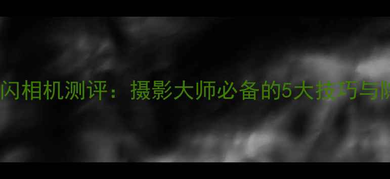 图片 最新款频闪相机测评：摄影大师必备的5大技巧与隐藏功能2