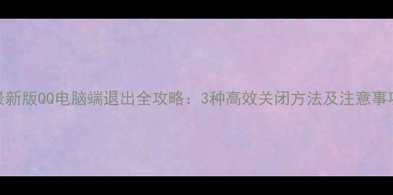 图片 最新版QQ电脑端退出全攻略：3种高效关闭方法及注意事项