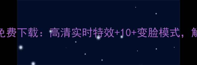 图片 最新版iOS变脸相机免费下载：高清实时特效+10+变脸模式，解锁你的创意拍摄！2