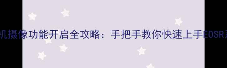 图片 最新版佳能相机摄像功能开启全攻略：手把手教你快速上手EOSR系列M系列单反
