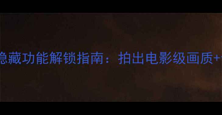 图片 最新版元道相机隐藏功能解锁指南：拍出电影级画质+专业修图技巧全2