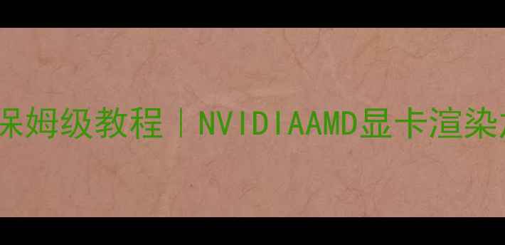 图片 最新版广联达显卡设置保姆级教程｜NVIDIAAMD显卡渲染加速3倍，建筑人必看！